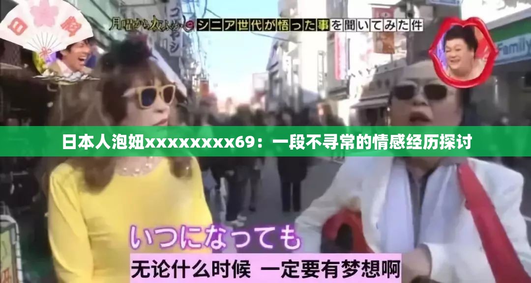 日本人泡妞xxxxxxxx69：一段不寻常的情感经历探讨