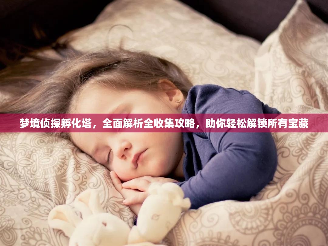 梦境侦探孵化塔，全面解析全收集攻略，助你轻松解锁所有宝藏