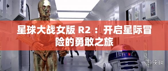 星球大战女版 R2 ：开启星际冒险的勇敢之旅