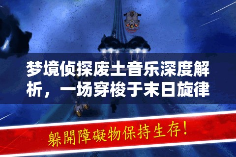 梦境侦探废土音乐深度解析，一场穿梭于末日旋律的奇妙探索之旅