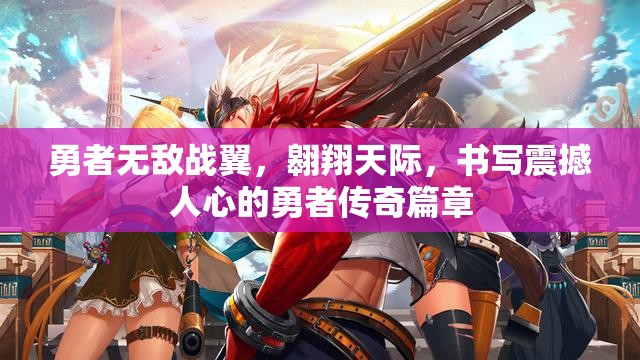勇者无敌战翼，翱翔天际，书写震撼人心的勇者传奇篇章