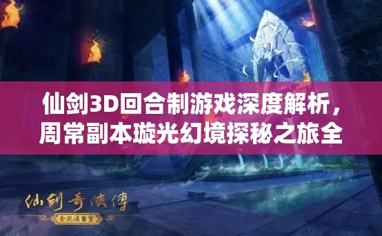 仙剑3D回合制游戏深度解析，周常副本璇光幻境探秘之旅全攻略