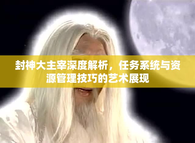 封神大主宰深度解析，任务系统与资源管理技巧的艺术展现