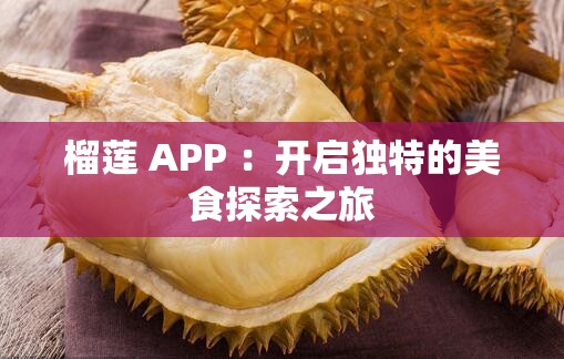 榴莲 APP ：开启独特的美食探索之旅