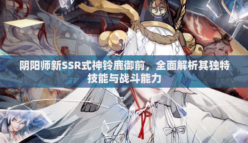 阴阳师新SSR式神铃鹿御前，全面解析其独特技能与战斗能力