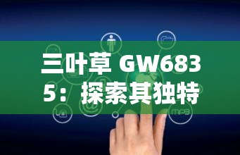 三叶草 GW6835：探索其独特性能与广泛应用领域