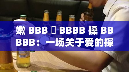 嫩 BBB 槡 BBBB 搡 BBBBB：一场关于爱的探索之旅