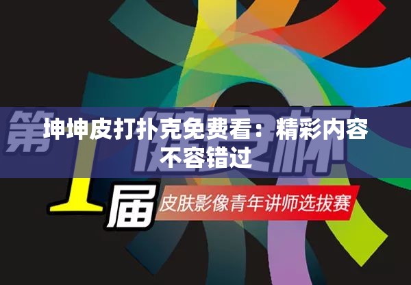坤坤皮打扑克免费看：精彩内容不容错过
