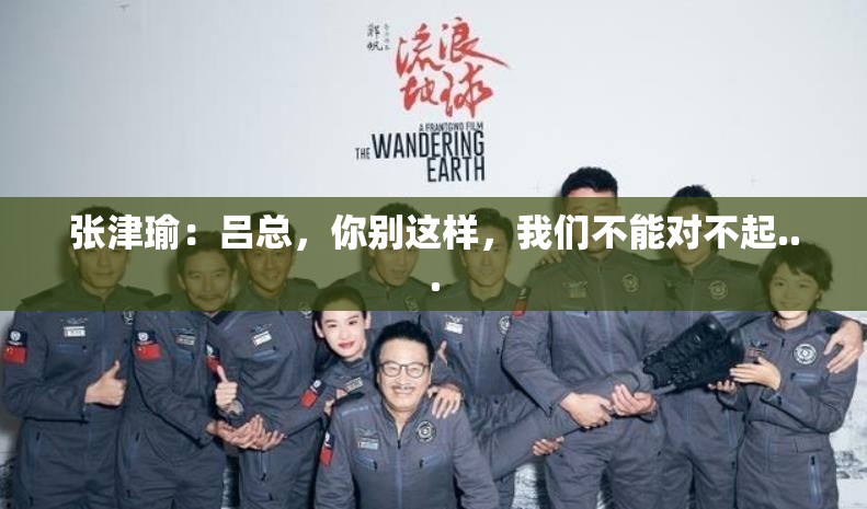 张津瑜：吕总，你别这样，我们不能对不起...