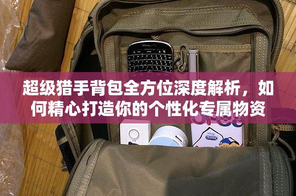 超级猎手背包全方位深度解析，如何精心打造你的个性化专属物资储备库