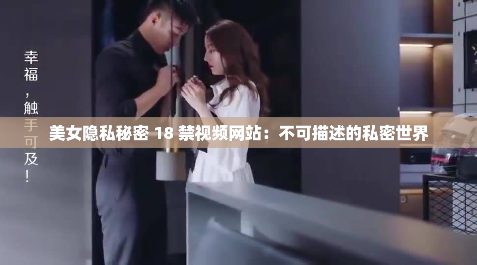 美女隐私秘密 18 禁视频网站：不可描述的私密世界