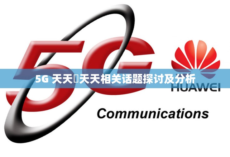 5G 天天奭天天相关话题探讨及分析