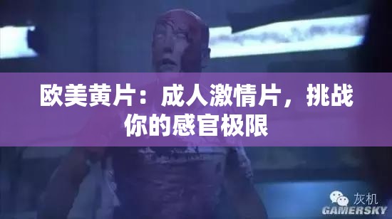 欧美黄片：成人激情片，挑战你的感官极限