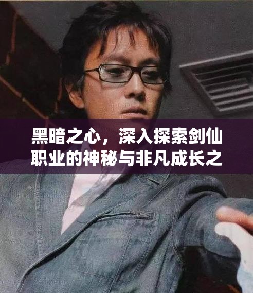 黑暗之心，深入探索剑仙职业的神秘与非凡成长之旅