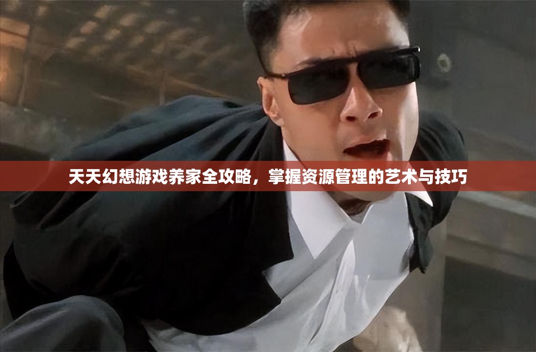 天天幻想游戏养家全攻略，掌握资源管理的艺术与技巧