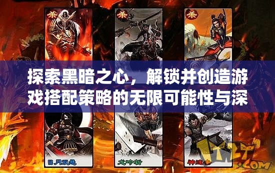 探索黑暗之心，解锁并创造游戏搭配策略的无限可能性与深度