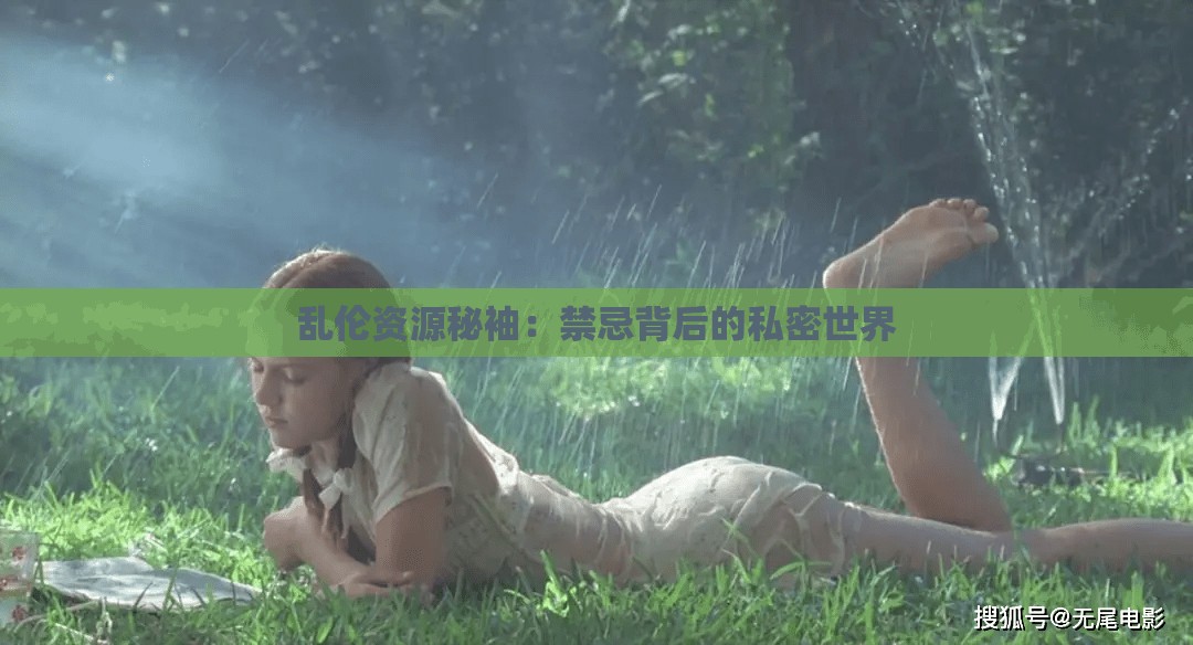 乱伦资源秘袖：禁忌背后的私密世界