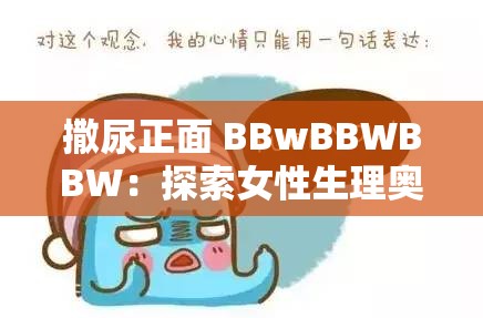 撒尿正面 BBwBBWBBW：探索女性生理奥秘的科普之旅