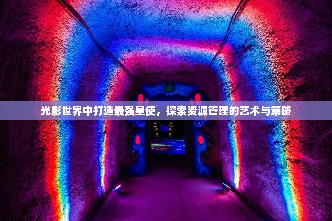 光影世界中打造最强星使，探索资源管理的艺术与策略