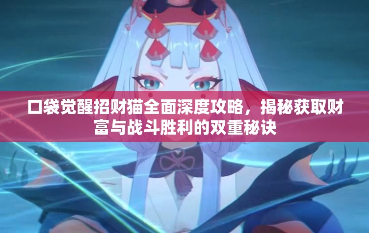 口袋觉醒招财猫全面深度攻略，揭秘获取财富与战斗胜利的双重秘诀