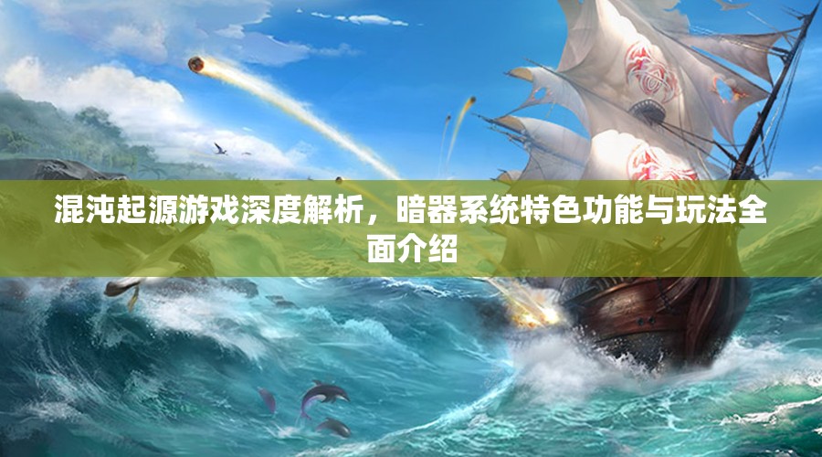 混沌起源游戏深度解析，暗器系统特色功能与玩法全面介绍