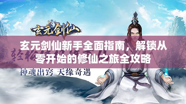 玄元剑仙新手全面指南，解锁从零开始的修仙之旅全攻略