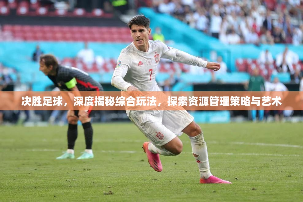 决胜足球，深度揭秘综合玩法，探索资源管理策略与艺术