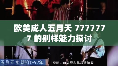 欧美成人五月天 7777777 的别样魅力探讨