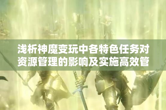 浅析神魔变玩中各特色任务对资源管理的影响及实施高效管理策略探究