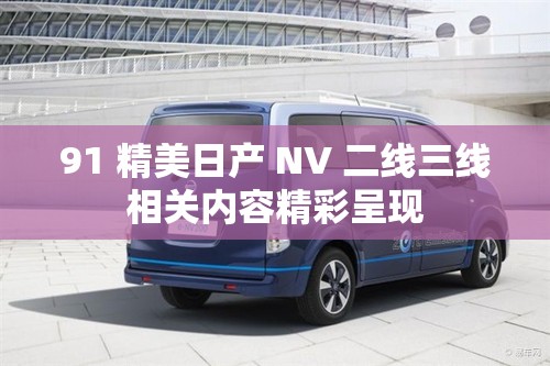 91 精美日产 NV 二线三线相关内容精彩呈现