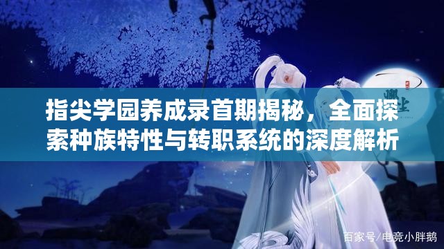 指尖学园养成录首期揭秘，全面探索种族特性与转职系统的深度解析
