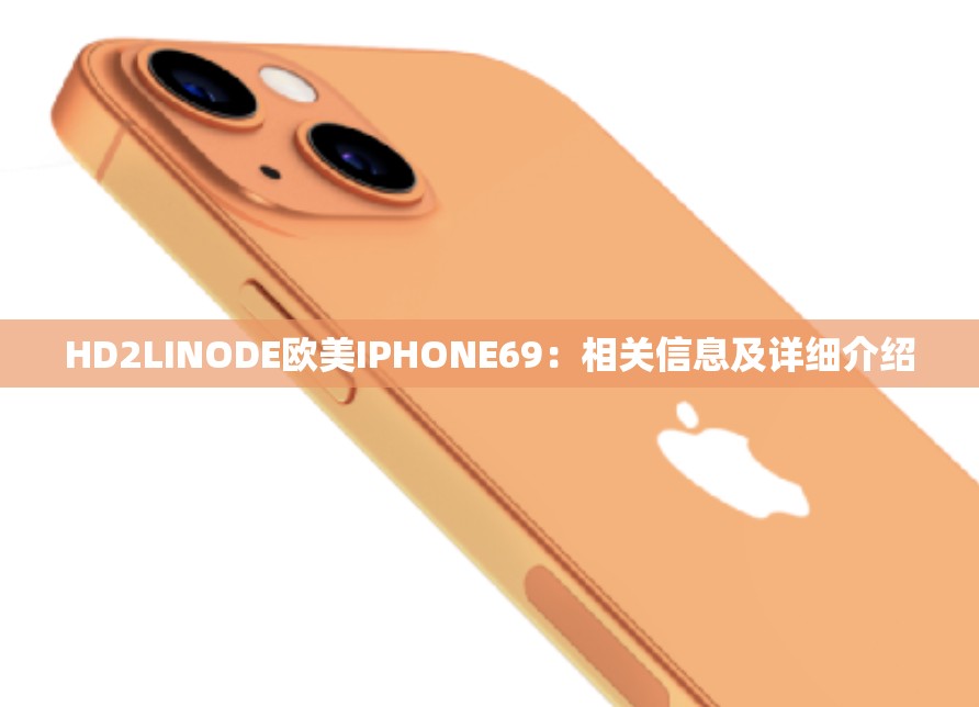 HD2LINODE欧美IPHONE69：相关信息及详细介绍