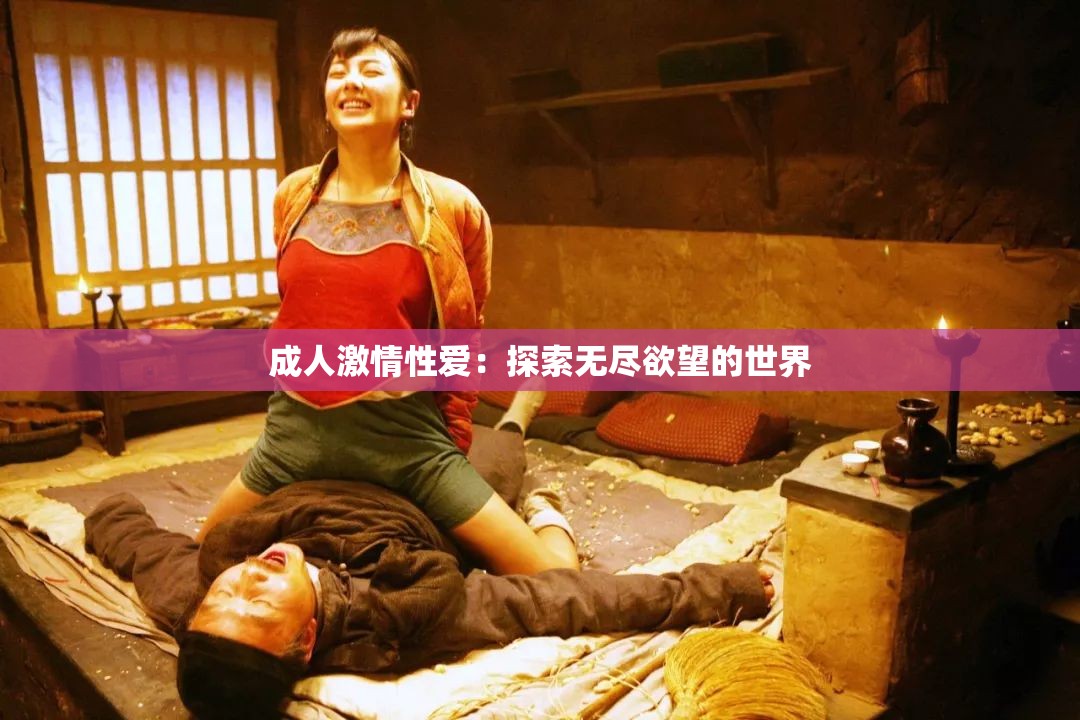 成人激情性爱：探索无尽欲望的世界