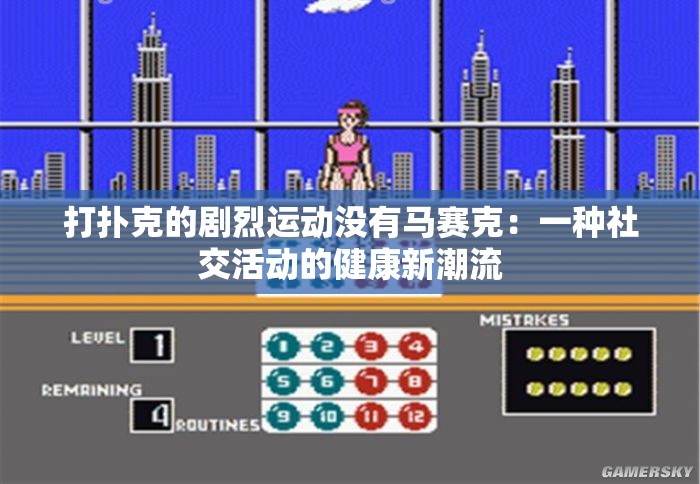 打扑克的剧烈运动没有马赛克：一种社交活动的健康新潮流