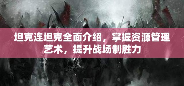 坦克连坦克全面介绍，掌握资源管理艺术，提升战场制胜力