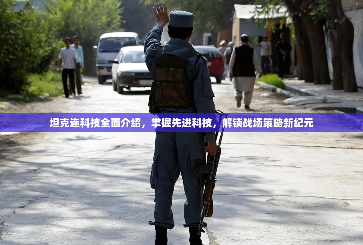 坦克连科技全面介绍，掌握先进科技，解锁战场策略新纪元