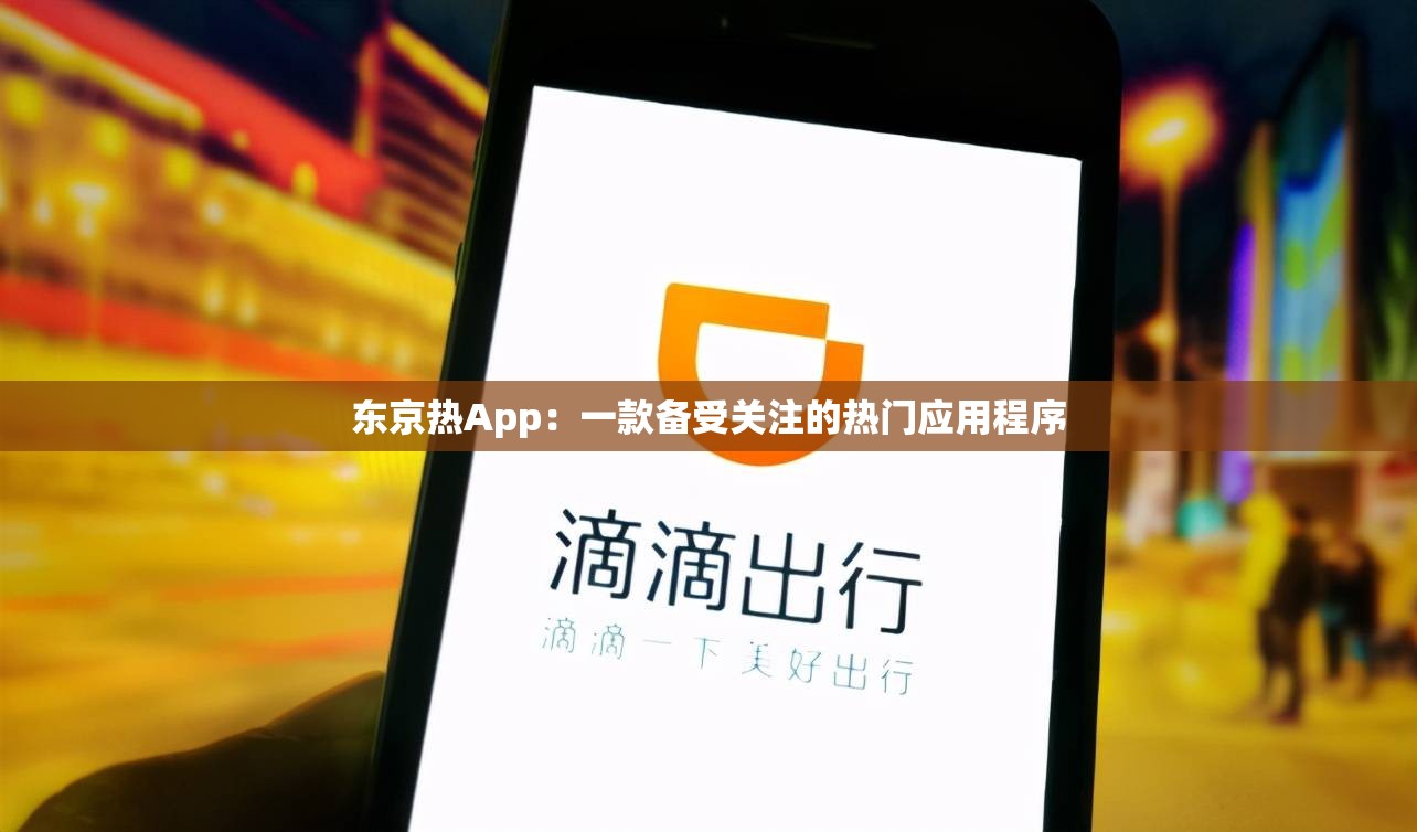 东京热App：一款备受关注的热门应用程序