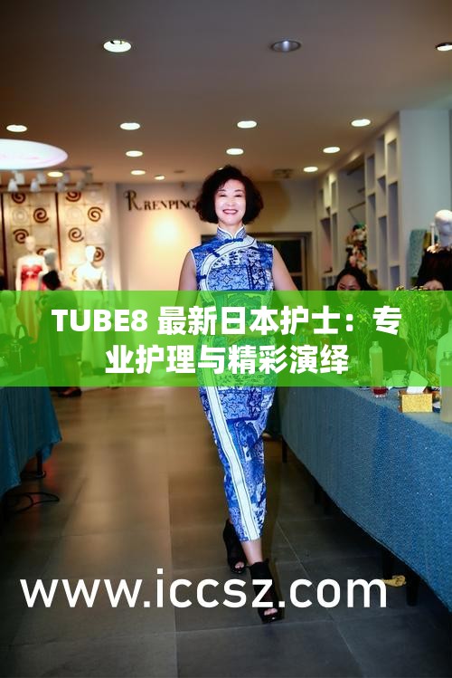 TUBE8 最新日本护士：专业护理与精彩演绎