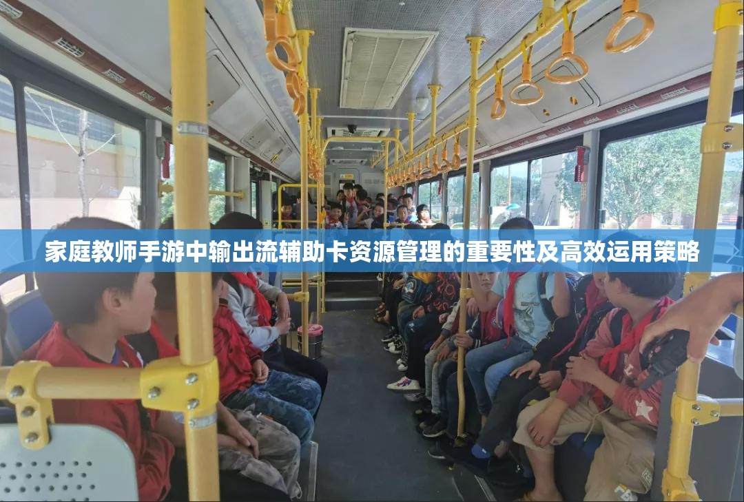 家庭教师手游中输出流辅助卡资源管理的重要性及高效运用策略