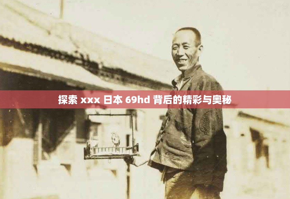 探索 xxx 日本 69hd 背后的精彩与奥秘