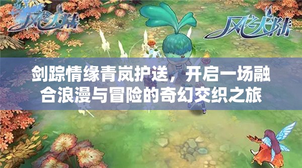 剑踪情缘青岚护送，开启一场融合浪漫与冒险的奇幻交织之旅