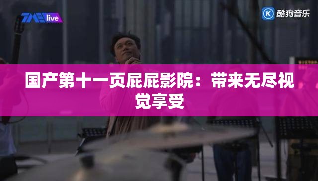 国产第十一页屁屁影院：带来无尽视觉享受