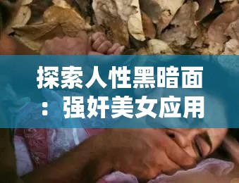 探索人性黑暗面：强奸美女应用引发的伦理与道德争议