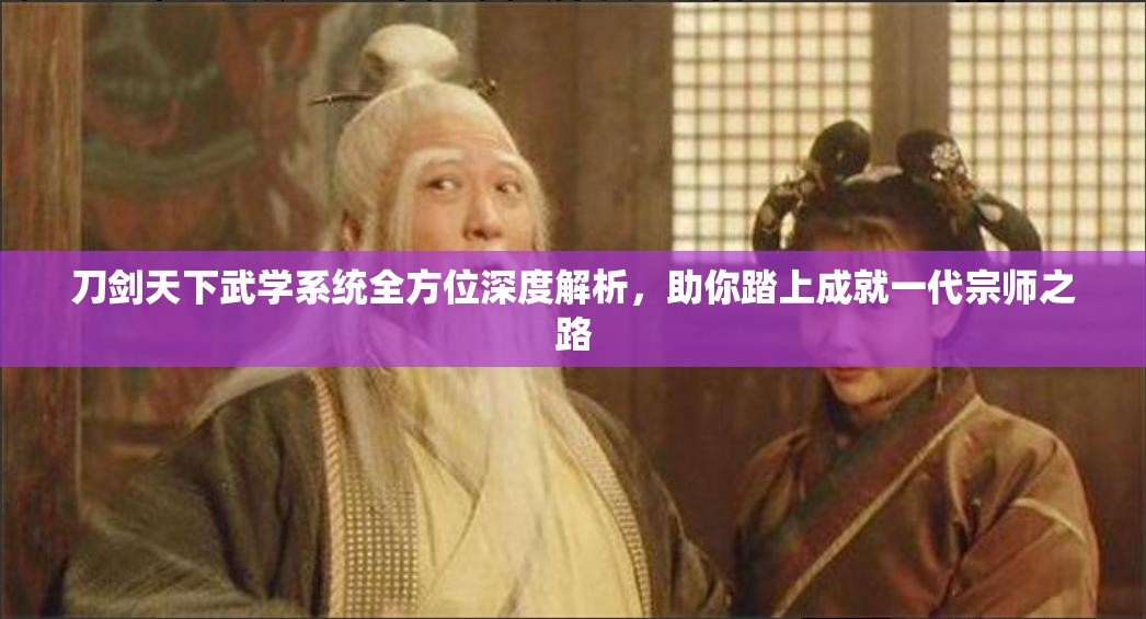 刀剑天下武学系统全方位深度解析，助你踏上成就一代宗师之路
