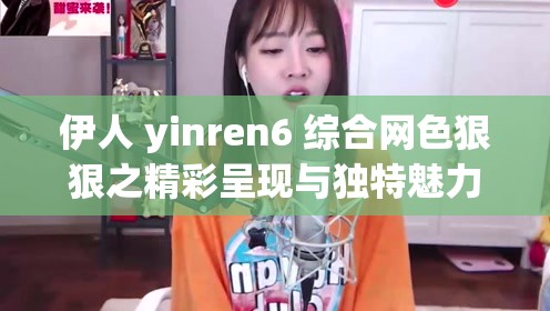 伊人 yinren6 综合网色狠狠之精彩呈现与独特魅力