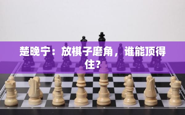 楚晚宁：放棋子磨角，谁能顶得住？