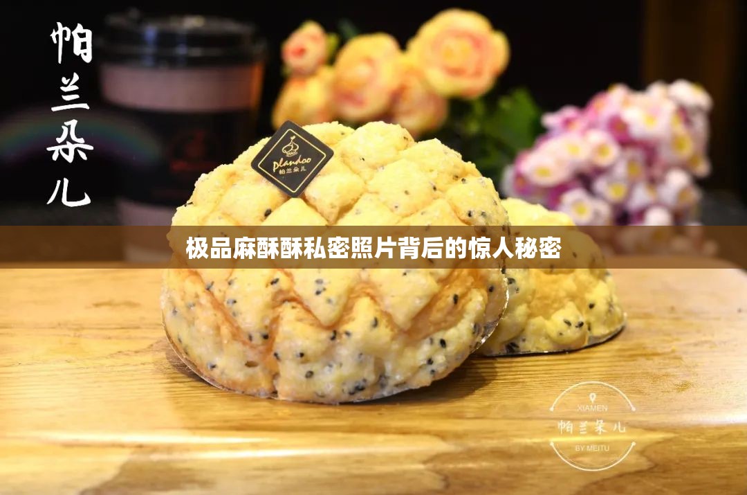 极品麻酥酥私密照片背后的惊人秘密