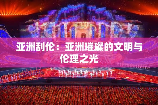 亚洲刮伦：亚洲璀璨的文明与伦理之光