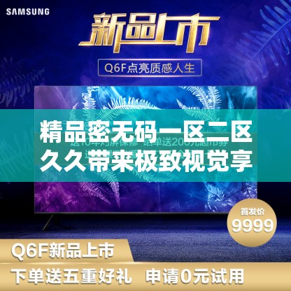 精品密无码一区二区久久带来极致视觉享受与独特体验