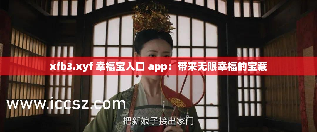 xfb3.xyf 幸福宝入口 app：带来无限幸福的宝藏